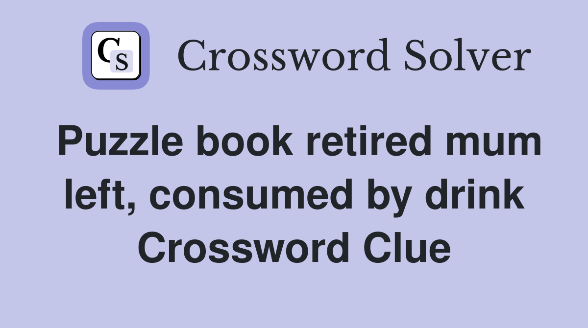 Puzzle book retired mum left, consumed by drink Crossword Clue