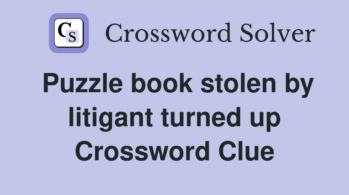 Puzzle book stolen by litigant turned up Crossword Clue