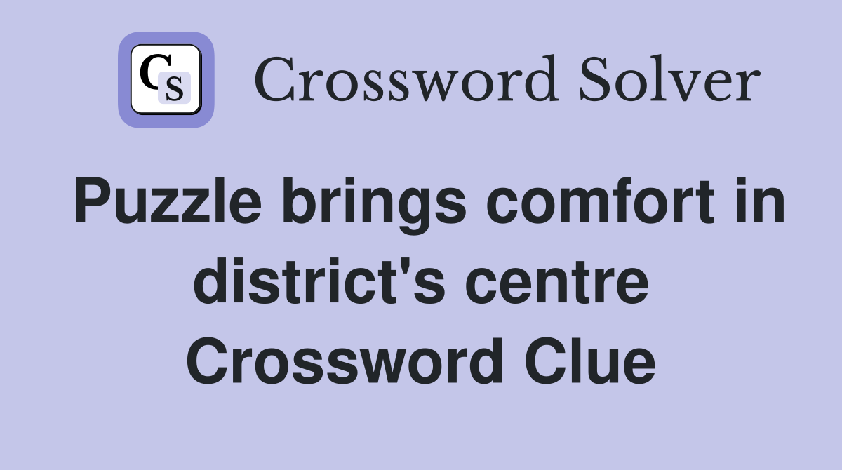 Puzzle brings comfort in district's centre Crossword Clue