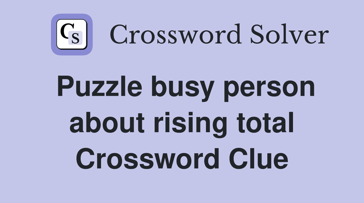Puzzle busy person about rising total Crossword Clue
