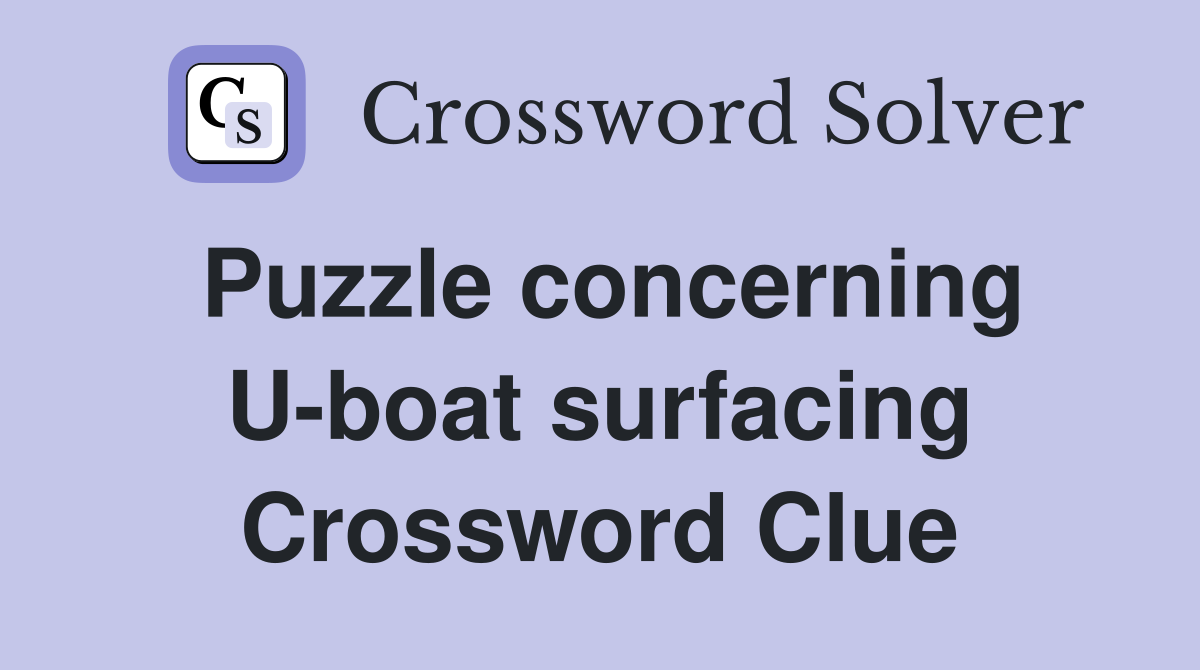 Puzzle concerning U-boat surfacing Crossword Clue