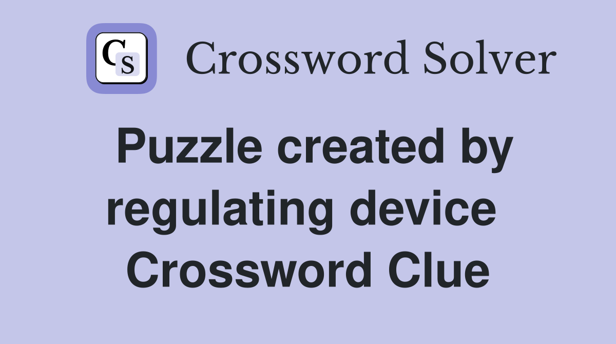 Puzzle created by regulating device  Crossword Clue