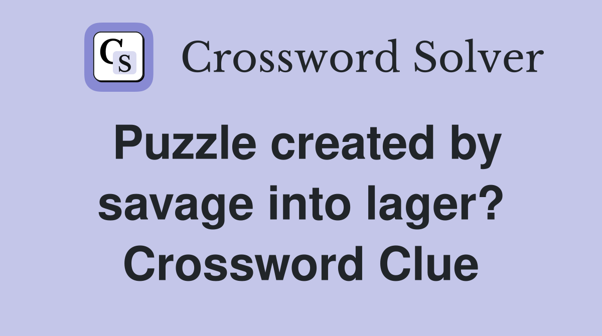Puzzle created by savage into lager? Crossword Clue