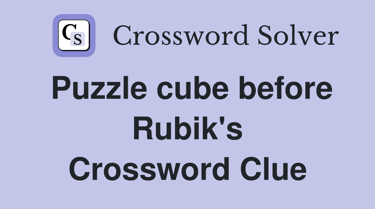 Puzzle cube before Rubik's Crossword Clue