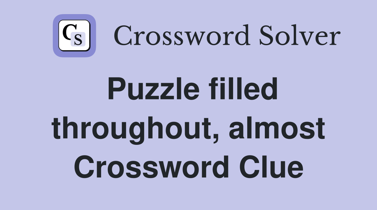 Puzzle filled throughout, almost Crossword Clue