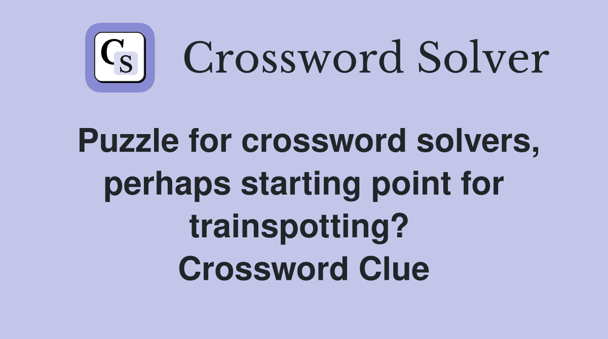 Puzzle for crossword solvers, perhaps starting point for trainspotting?  Crossword Clue