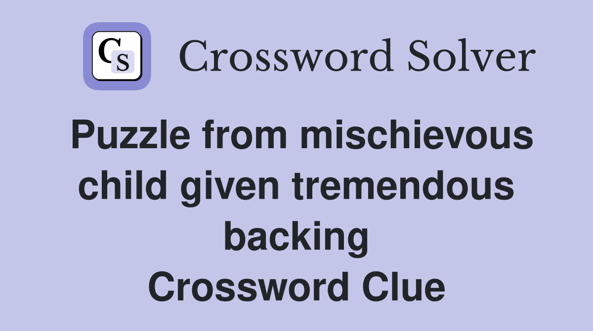 Puzzle from mischievous child given tremendous backing Crossword Clue