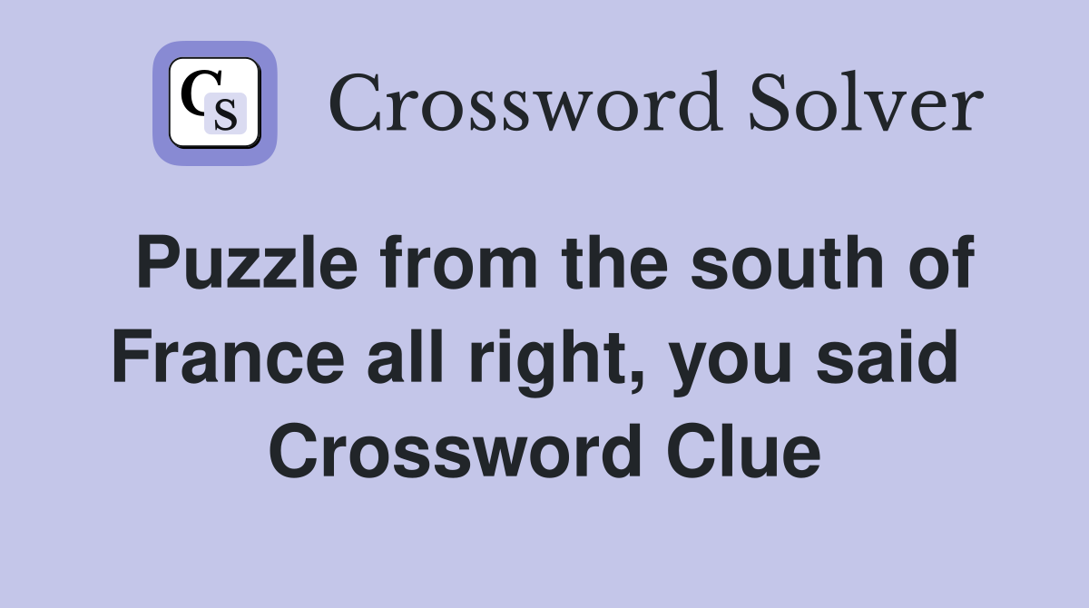 Puzzle from the south of France all right, you said  Crossword Clue