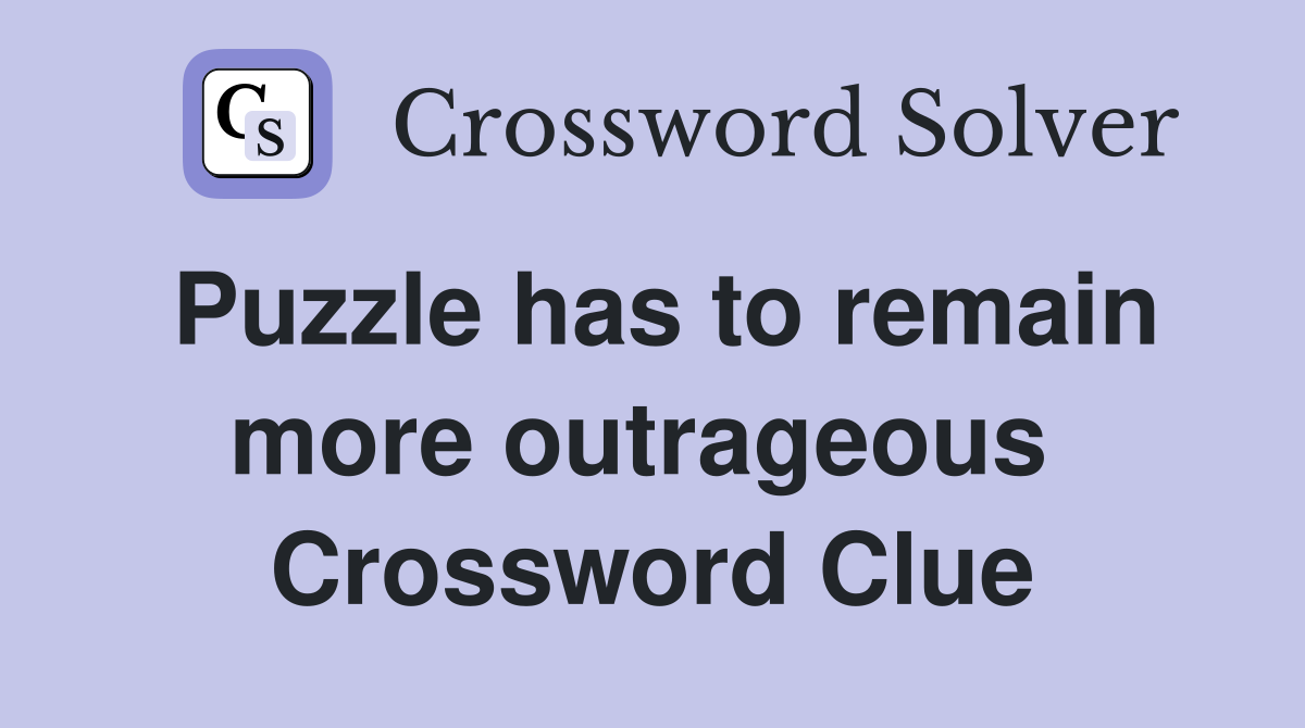 Puzzle has to remain more outrageous  Crossword Clue