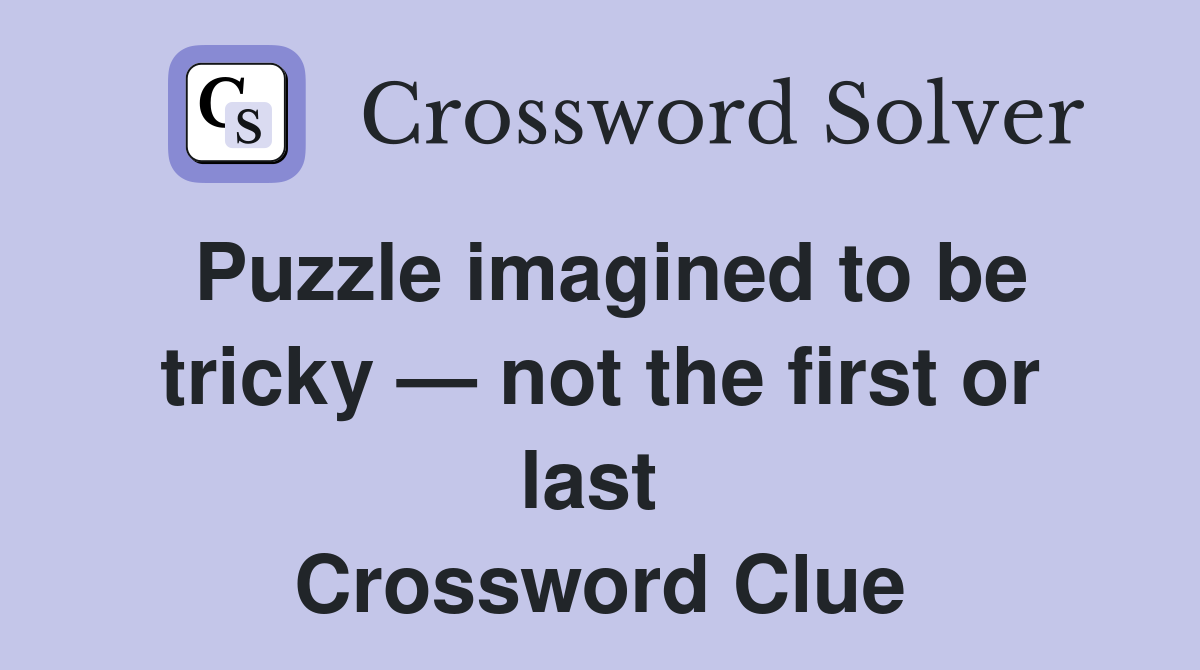 Puzzle imagined to be tricky — not the first or last  Crossword Clue