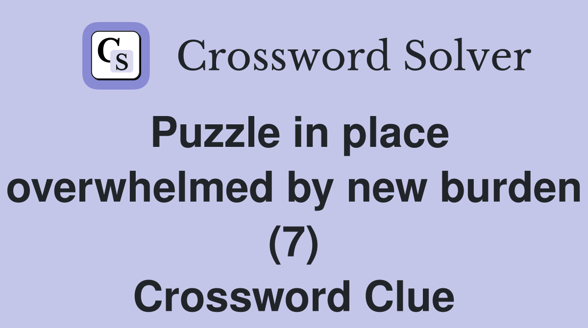 Puzzle in place overwhelmed by new burden (7) Crossword Clue