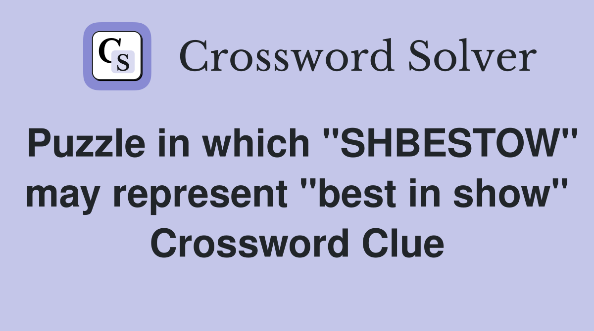 Puzzle in which "SHBESTOW" may represent "best in show" Crossword Clue