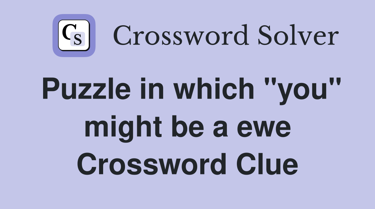 Puzzle in which "you" might be a ewe Crossword Clue