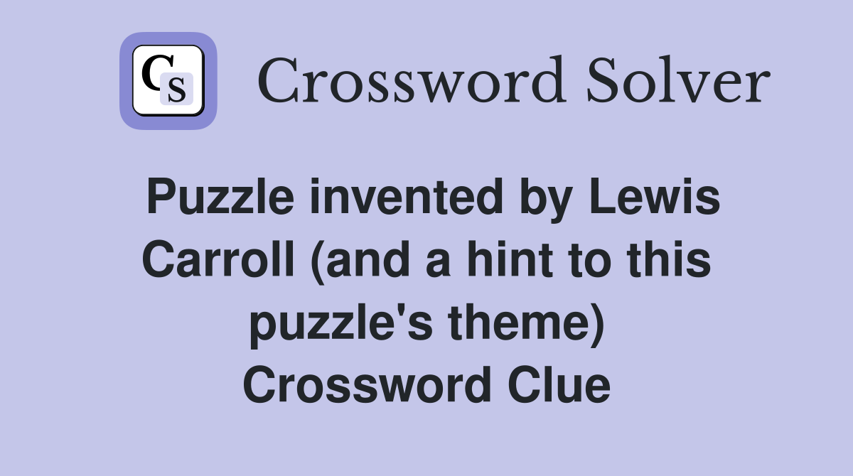 Puzzle invented by Lewis Carroll (and a hint to this puzzle's theme) Crossword Clue