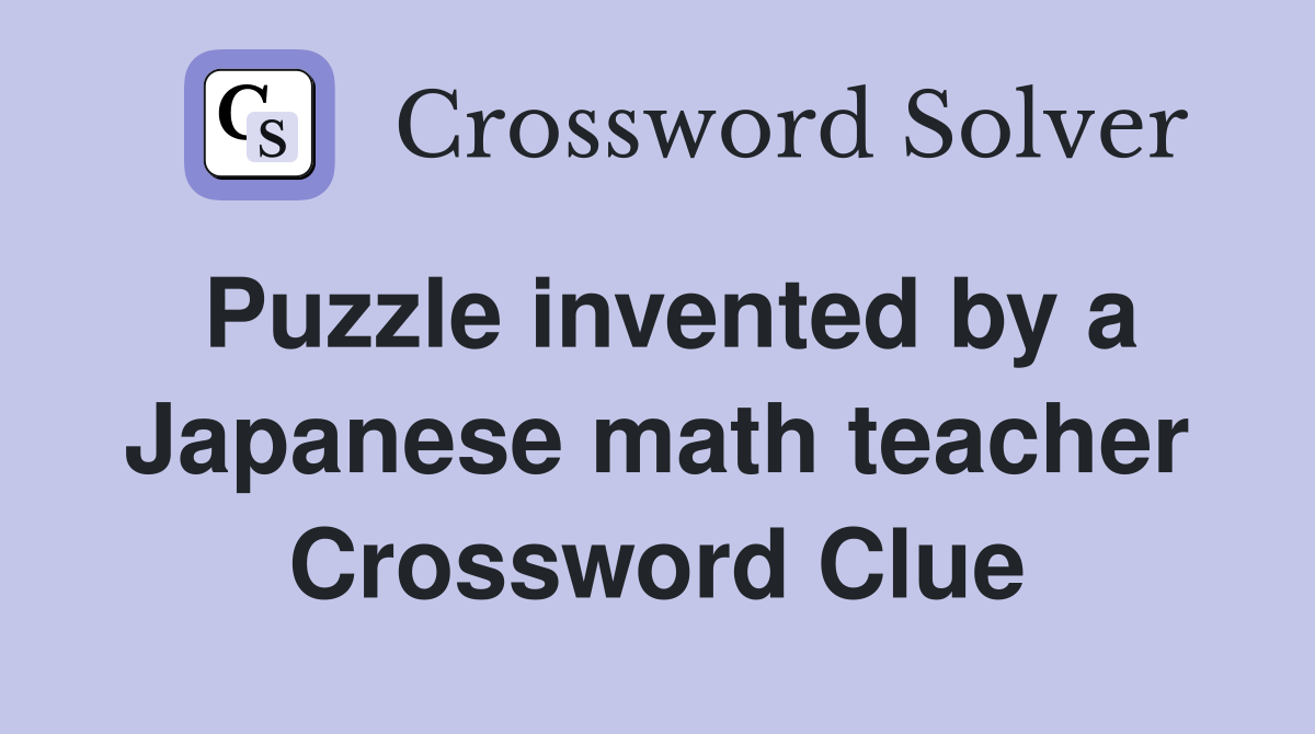 Puzzle invented by a Japanese math teacher Crossword Clue