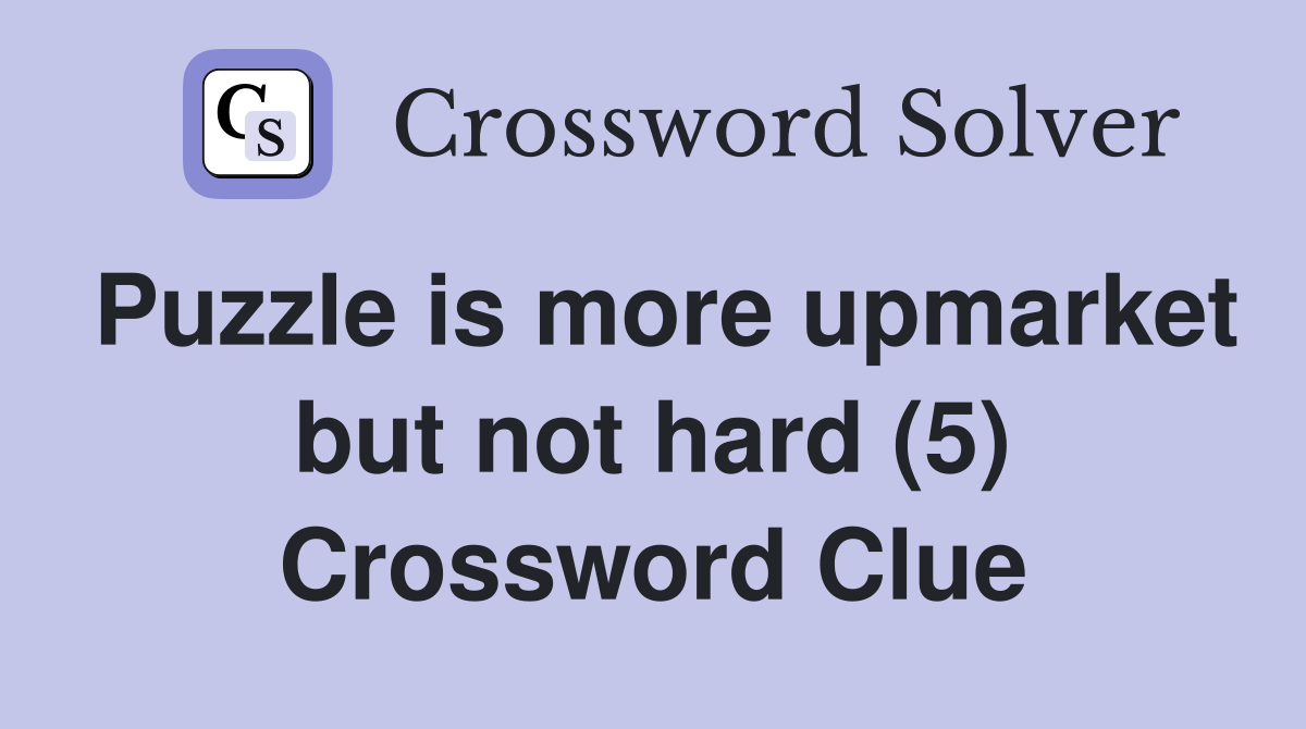 Puzzle is more upmarket but not hard (5) Crossword Clue