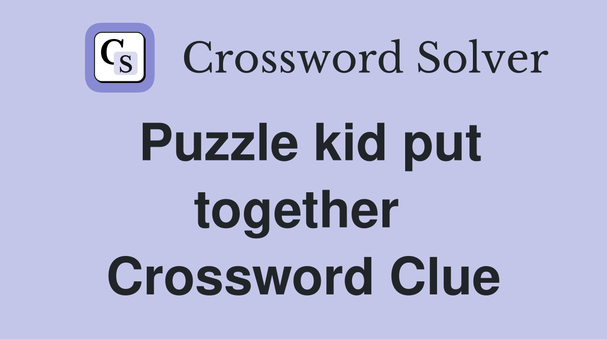 Puzzle kid put together  Crossword Clue
