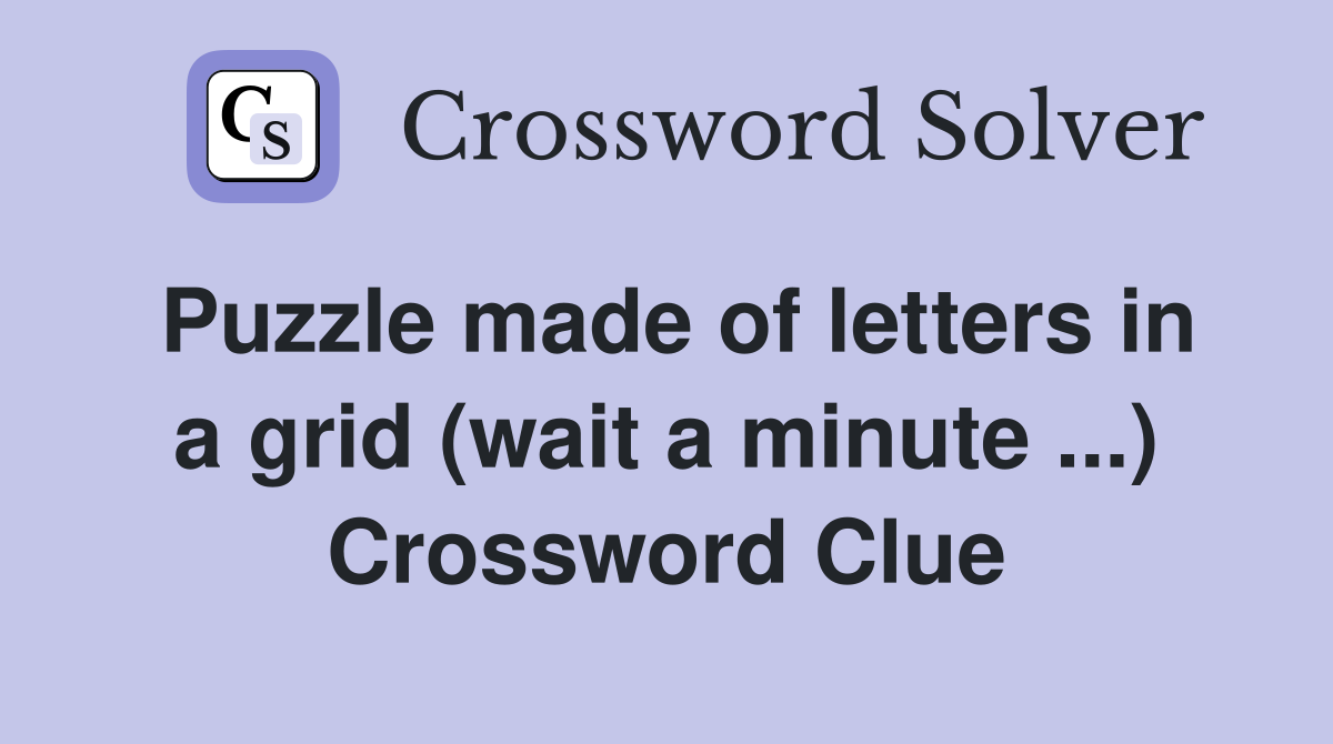 Puzzle made of letters in a grid (wait a minute ...) Crossword Clue