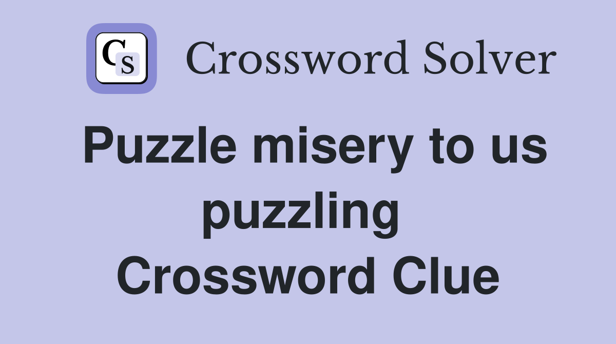 Puzzle misery to us puzzling  Crossword Clue