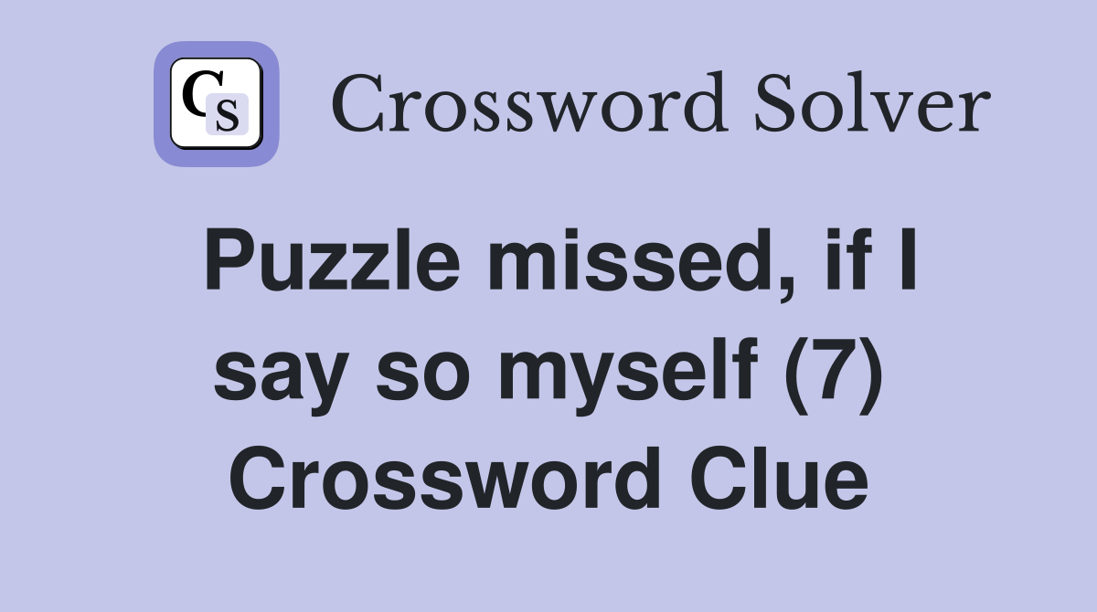 Puzzle missed, if I say so myself (7) Crossword Clue