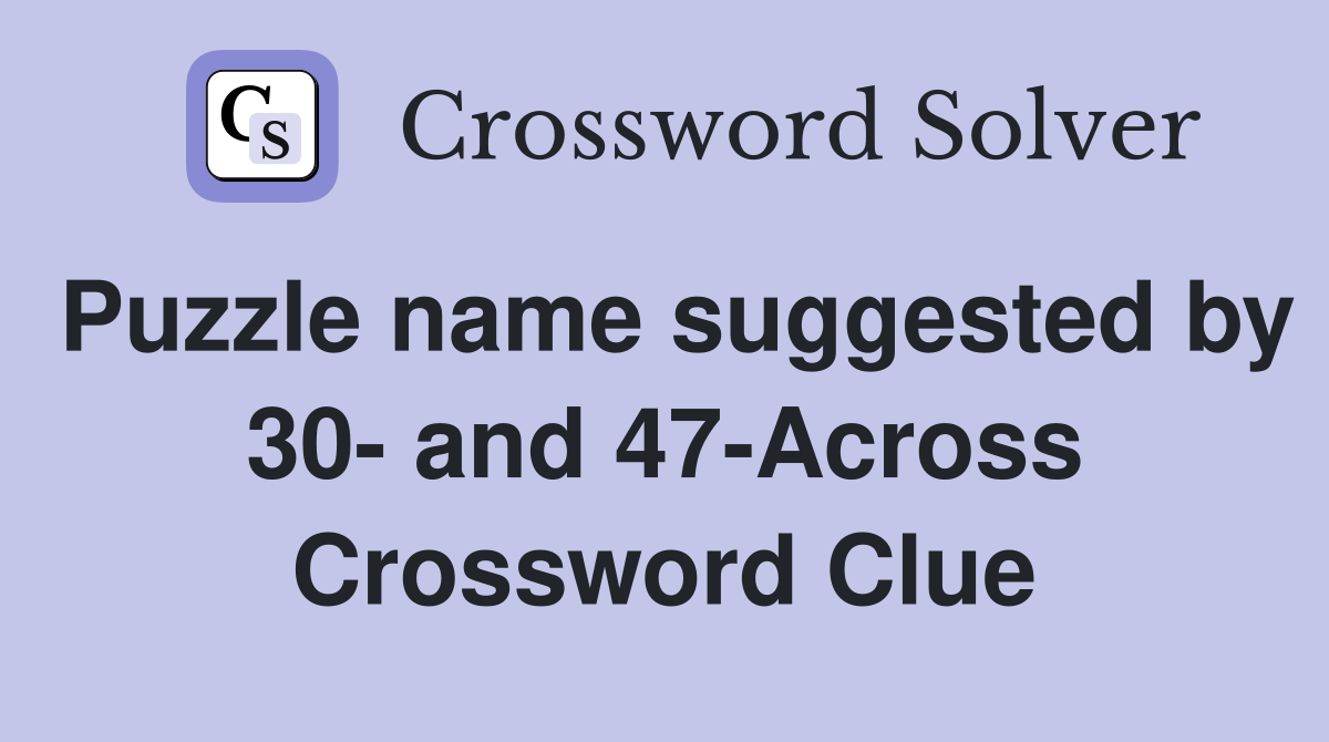 Puzzle name suggested by 30- and 47-Across Crossword Clue