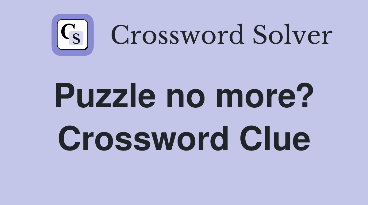 Puzzle no more?  Crossword Clue
