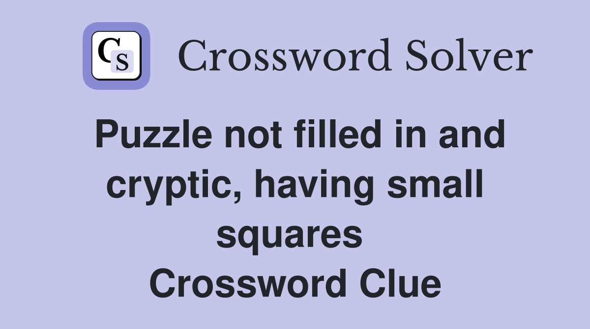 Puzzle not filled in and cryptic, having small squares  Crossword Clue