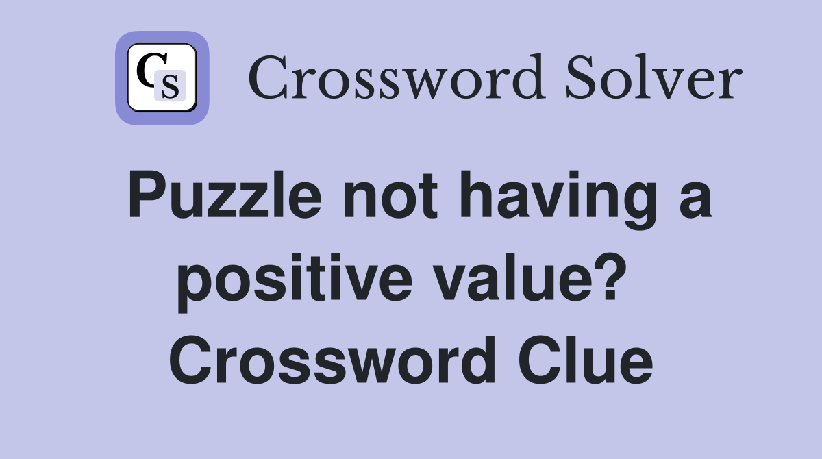 Puzzle not having a positive value?  Crossword Clue