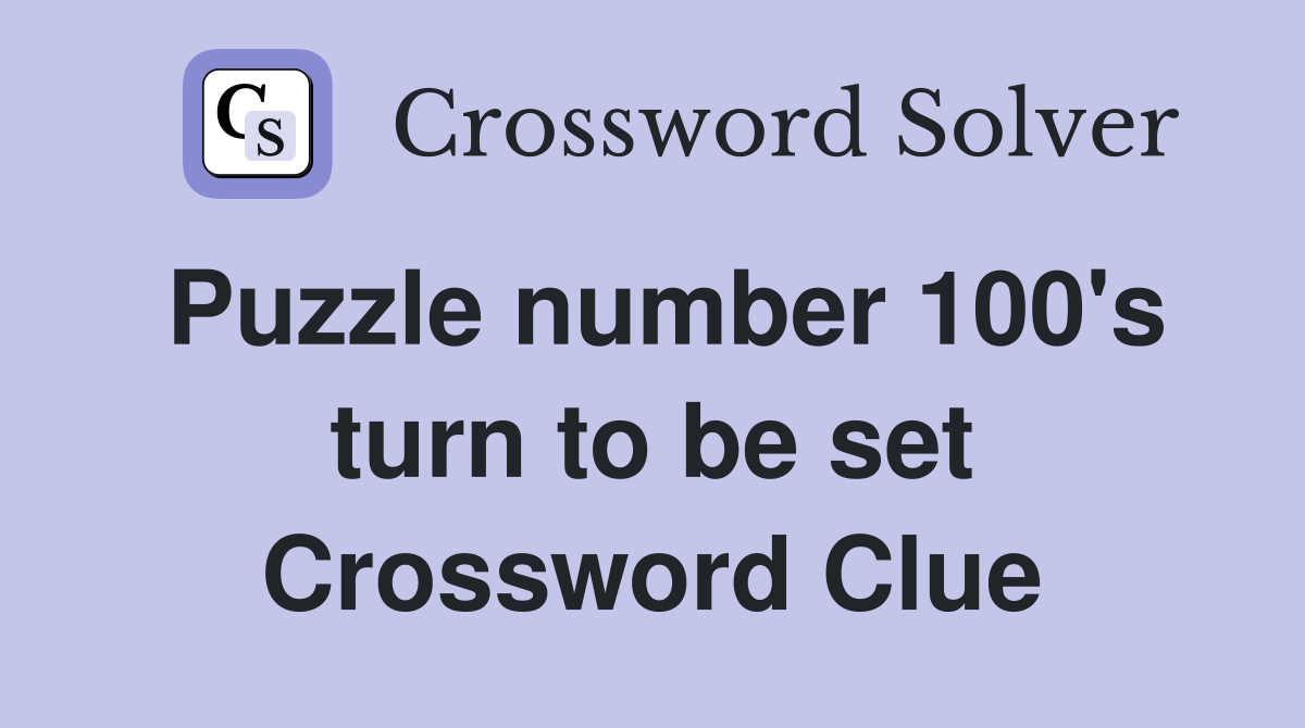 Puzzle number 100's turn to be set Crossword Clue