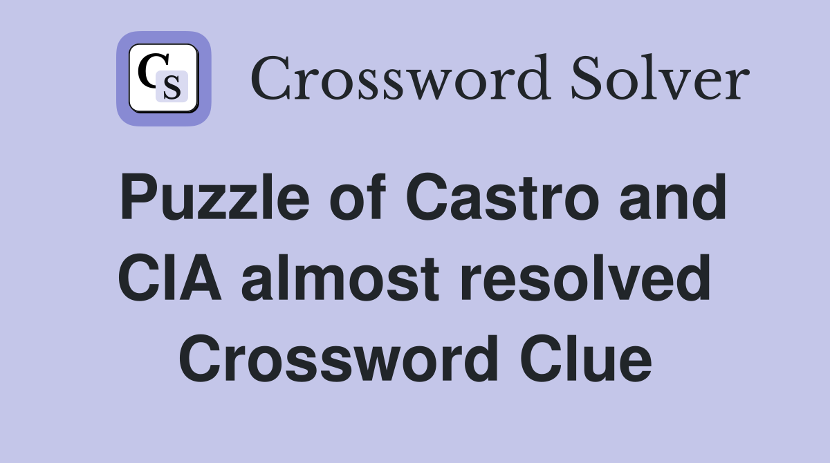 Puzzle of Castro and CIA almost resolved Crossword Clue