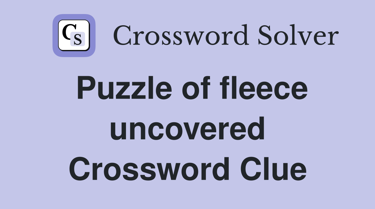 Puzzle of fleece uncovered Crossword Clue