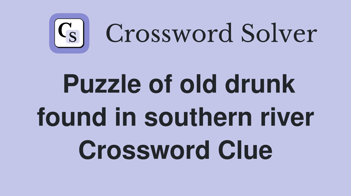 Puzzle of old drunk found in southern river Crossword Clue