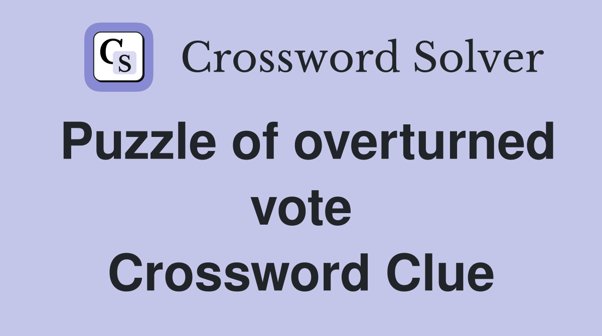 Puzzle of overturned vote Crossword Clue