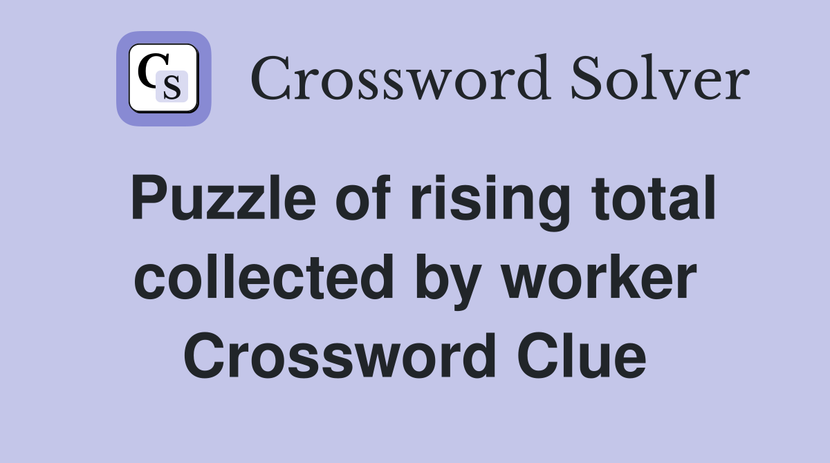 Puzzle of rising total collected by worker Crossword Clue
