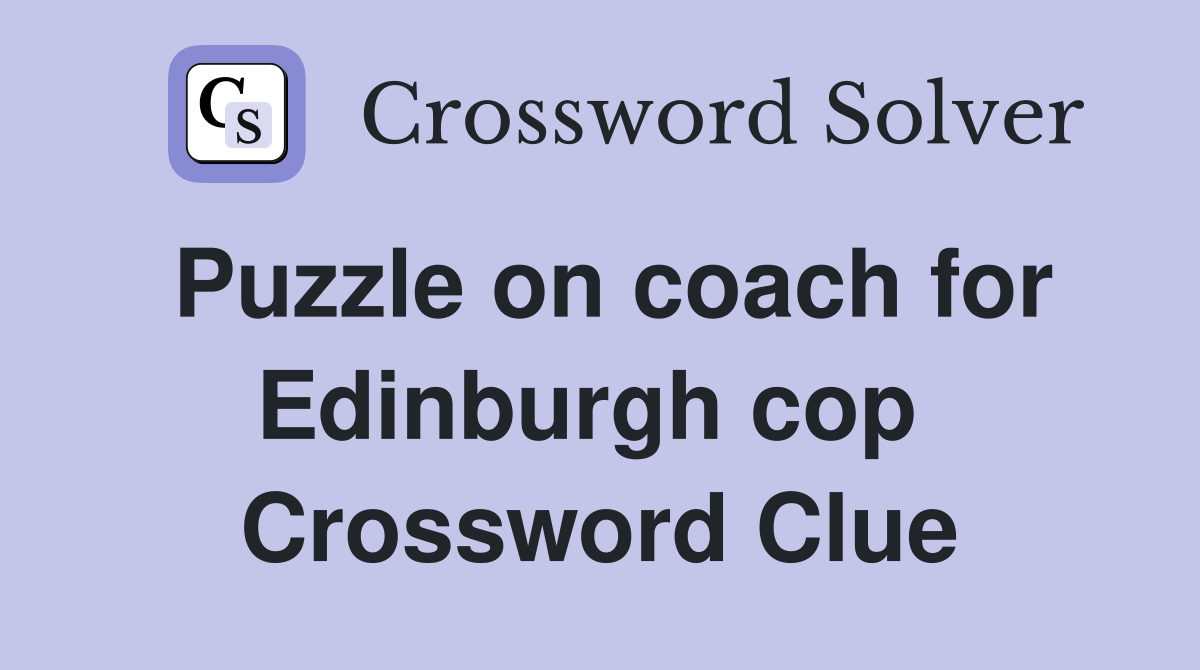 Puzzle on coach for Edinburgh cop  Crossword Clue