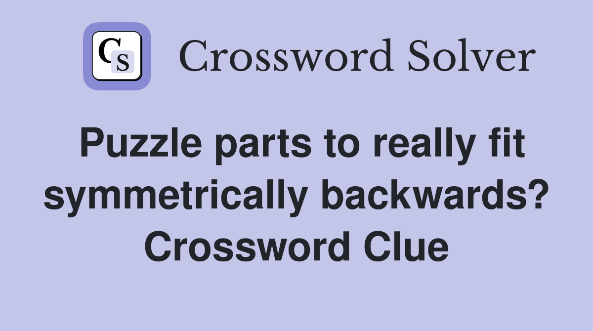Puzzle parts to really fit symmetrically backwards? Crossword Clue