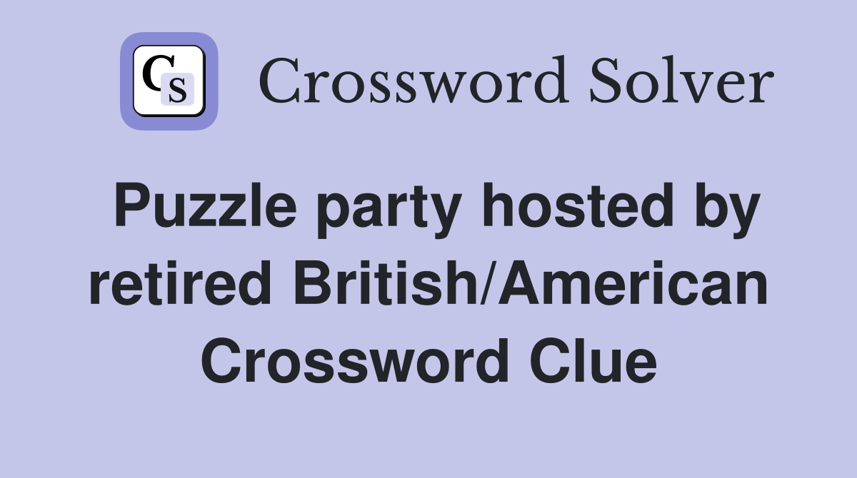 Puzzle party hosted by retired British/American Crossword Clue