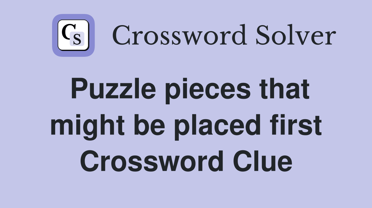 Puzzle pieces that might be placed first Crossword Clue