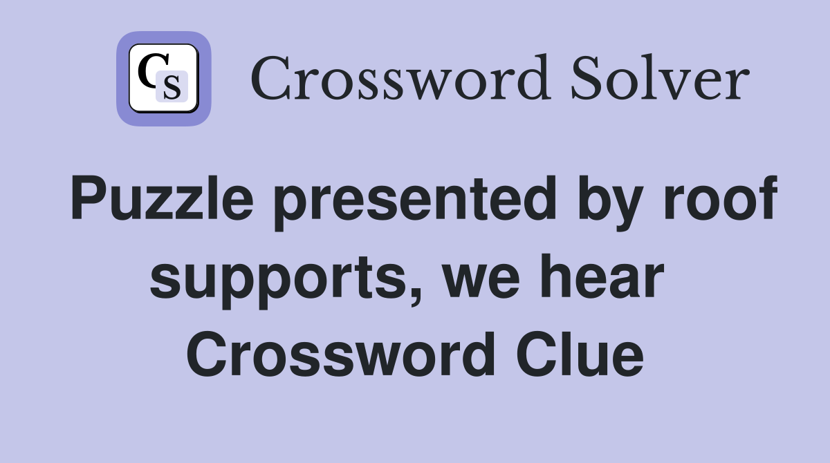 Puzzle presented by roof supports, we hear  Crossword Clue