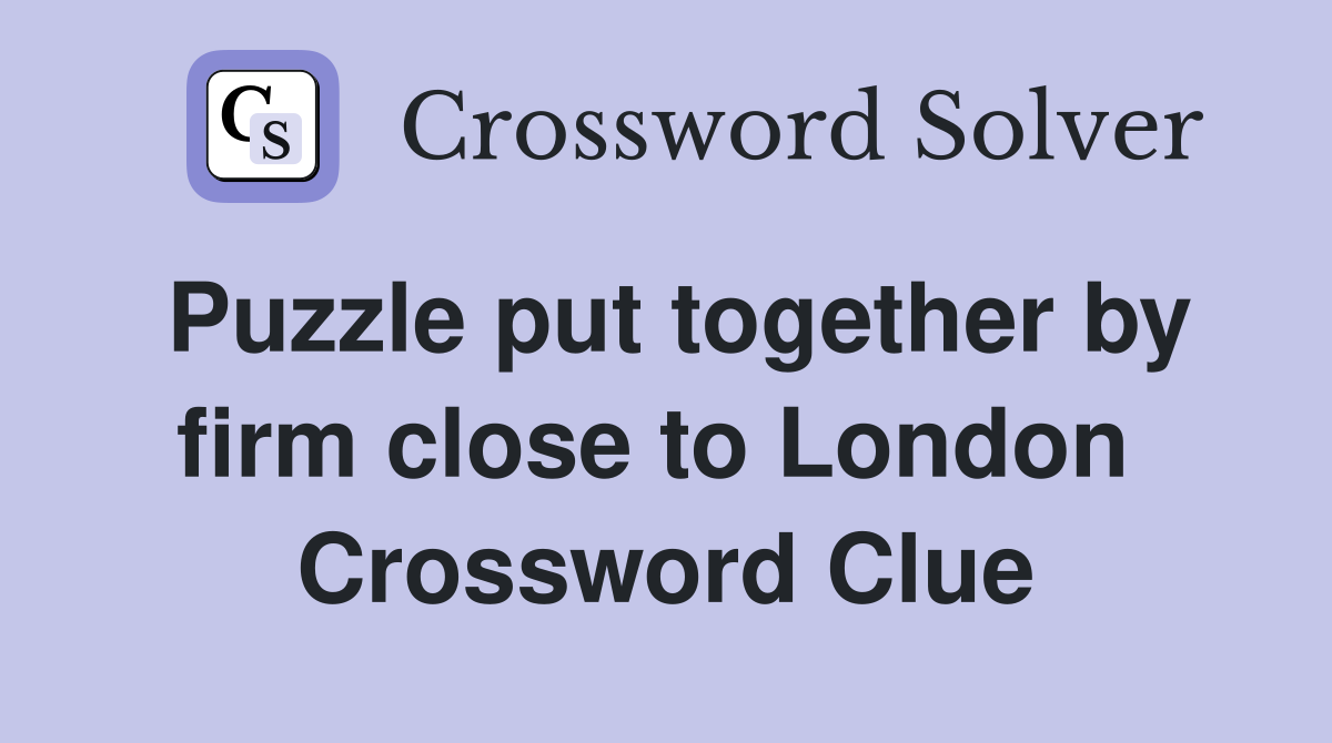 Puzzle put together by firm close to London  Crossword Clue