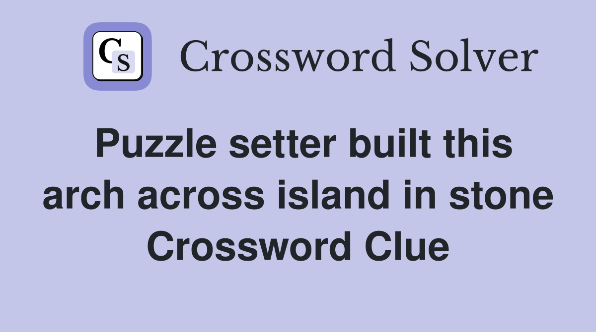 Puzzle setter built this arch across island in stone Crossword Clue