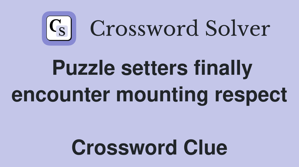 Puzzle setters finally encounter mounting respect  Crossword Clue