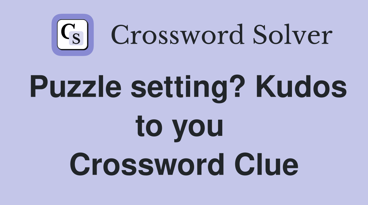 Puzzle setting? Kudos to you  Crossword Clue