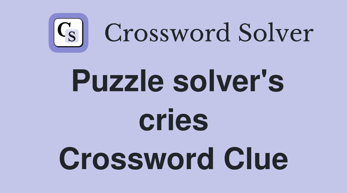 Puzzle solver's cries Crossword Clue