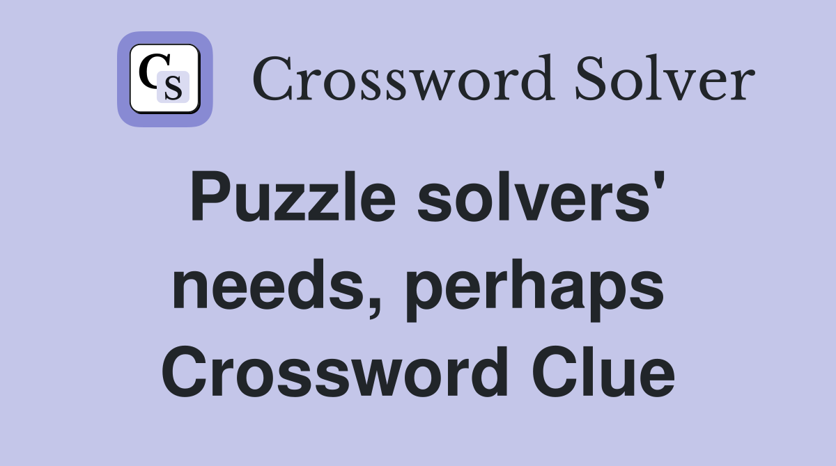 Puzzle solvers' needs, perhaps Crossword Clue