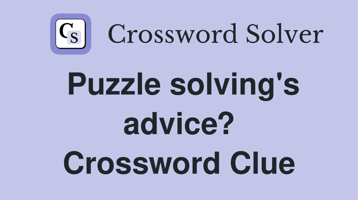 Puzzle solving's advice? Crossword Clue