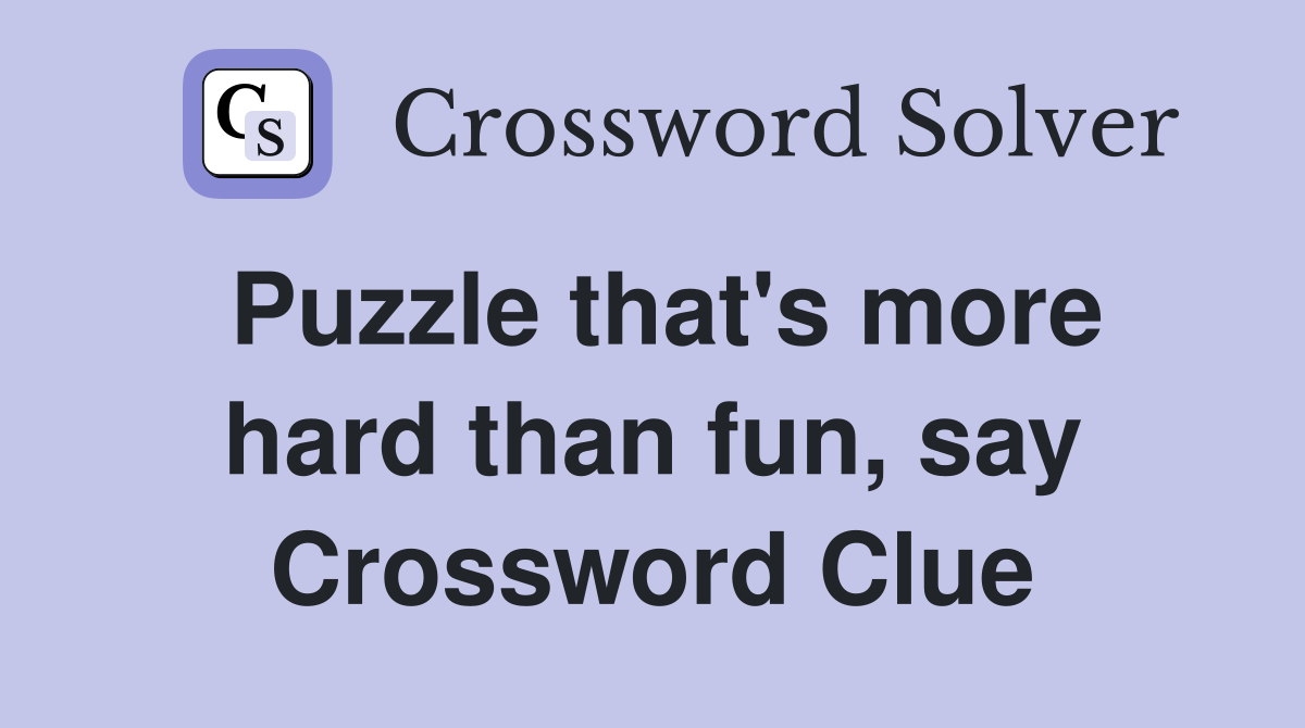 Puzzle that's more hard than fun, say Crossword Clue