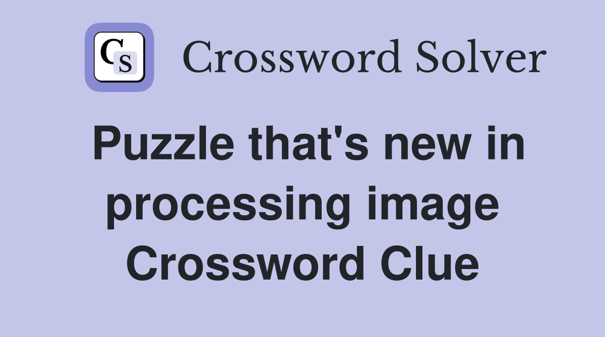 Puzzle that's new in processing image Crossword Clue