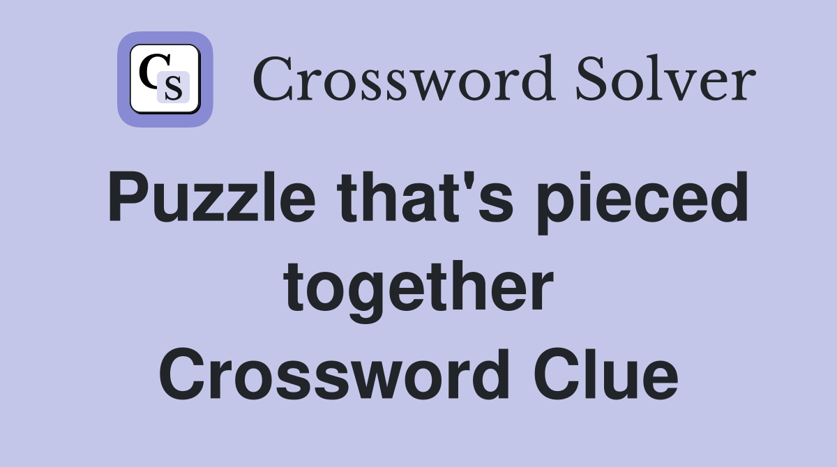 Puzzle that's pieced together Crossword Clue