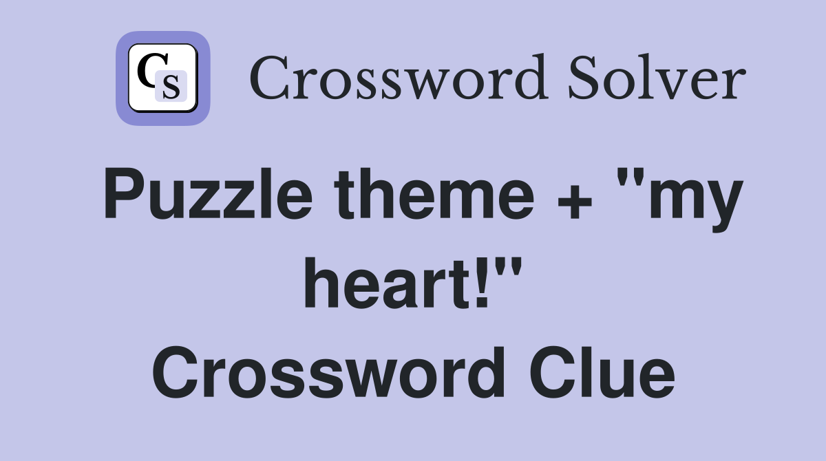 Puzzle theme + "my heart!" Crossword Clue